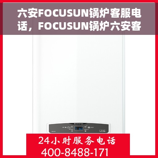 六安FOCUSUN锅炉客服电话，FOCUSUN锅炉六安客服热线