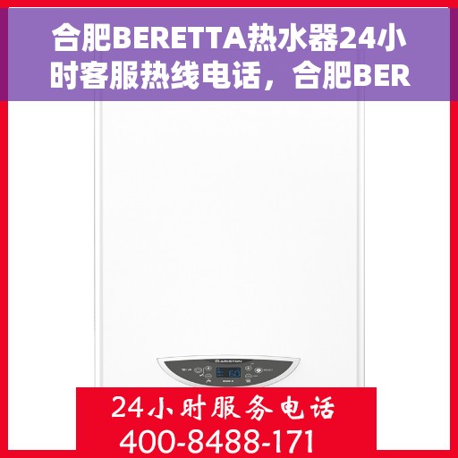 合肥BERETTA热水器24小时客服热线电话，合肥BERETTA热水器全天候客服热线电话服务