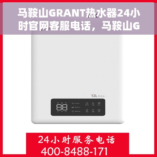 马鞍山GRANT热水器24小时官网客服电话，马鞍山GRANT热水器全天候官方客服热线