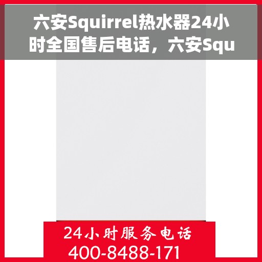 六安Squirrel热水器24小时全国售后电话，六安Squirrel热水器全天候全国售后热线服务保障