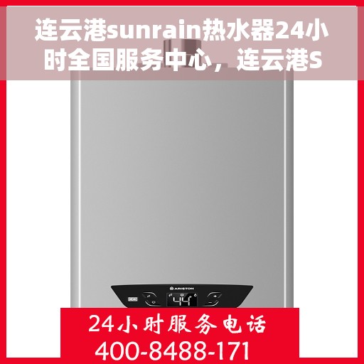 连云港sunrain热水器24小时全国服务中心，连云港Sunrain热水器全天候全国服务热线，专业维修安装保障！