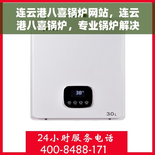 连云港八喜锅炉网站，连云港八喜锅炉，专业锅炉解决方案与优质服务在线平台