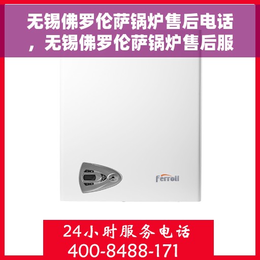 无锡佛罗伦萨锅炉售后电话，无锡佛罗伦萨锅炉售后服务热线及维修电话解析