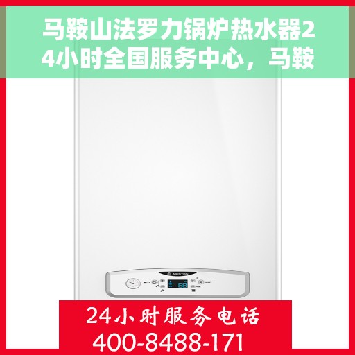马鞍山法罗力锅炉热水器24小时全国服务中心，马鞍山法罗力锅炉热水器全天候全国服务热线解析