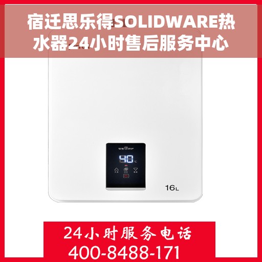宿迁思乐得SOLIDWARE热水器24小时售后服务中心，宿迁思乐得SOLIDWARE热水器全天候售后无忧服务中心
