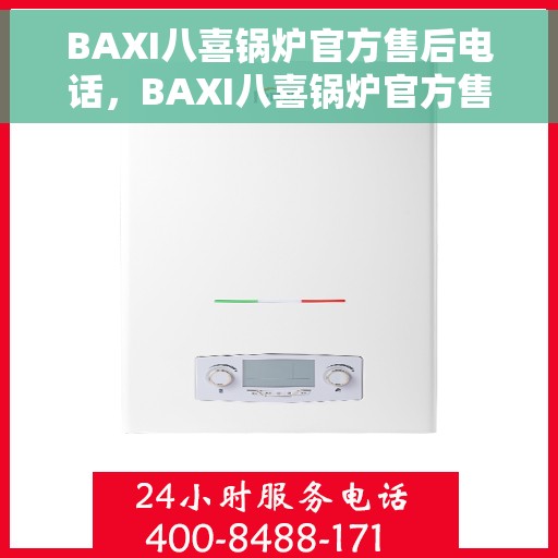 BAXI八喜锅炉官方售后电话，BAXI八喜锅炉官方售后热线电话公布