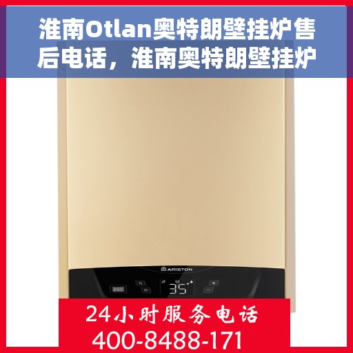 淮南Otlan奥特朗壁挂炉售后电话，淮南奥特朗壁挂炉售后服务热线及电话查询