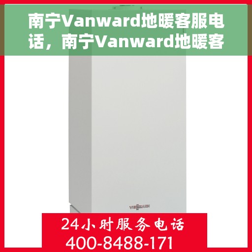 南宁Vanward地暖客服电话，南宁Vanward地暖客服热线电话公布