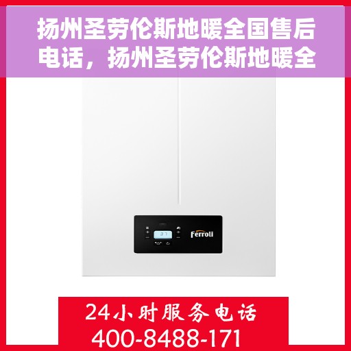 扬州圣劳伦斯地暖全国售后电话，扬州圣劳伦斯地暖全国售后热线电话公布