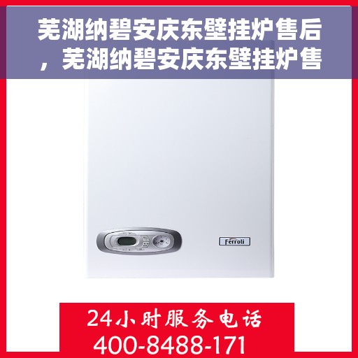 芜湖纳碧安庆东壁挂炉售后，芜湖纳碧安庆东壁挂炉售后服务解析
