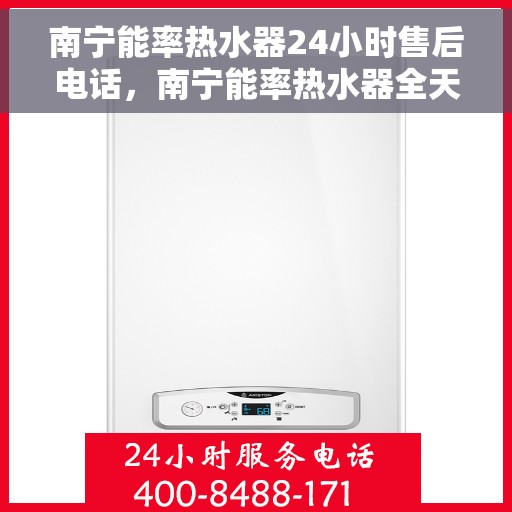 南宁能率热水器24小时售后电话，南宁能率热水器全天候售后热线服务保障