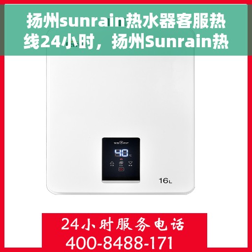 扬州sunrain热水器客服热线24小时，扬州Sunrain热水器全天候客服热线，温暖服务不打烊