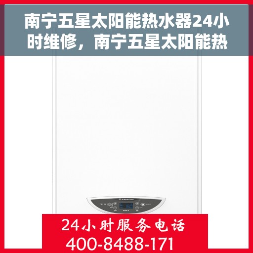南宁五星太阳能热水器24小时维修，南宁五星太阳能热水器全天候专业维修服务