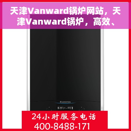 天津Vanward锅炉网站，天津Vanward锅炉，高效、安全、智能的工业热能先锋