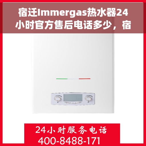 宿迁Immergas热水器24小时官方售后电话多少，宿迁Immergas热水器全天候官方售后电话揭秘