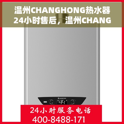 温州CHANGHONG热水器24小时售后，温州CHANGHONG热水器全天候售后服务保障