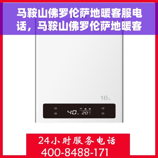 马鞍山佛罗伦萨地暖客服电话，马鞍山佛罗伦萨地暖客服热线——专业解答与暖心服务