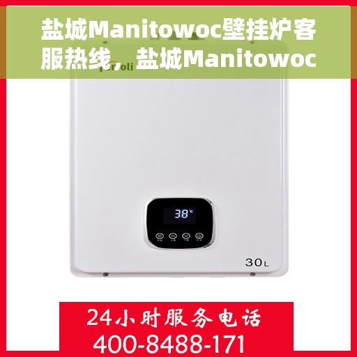 盐城Manitowoc壁挂炉客服热线，盐城Manitowoc壁挂炉客服热线，专业团队为您提供全方位服务支持