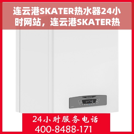 连云港SKATER热水器24小时网站，连云港SKATER热水器全天候在线服务网站