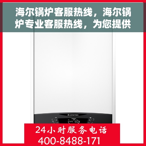海尔锅炉客服热线，海尔锅炉专业客服热线，为您提供全方位技术支持与解决方案