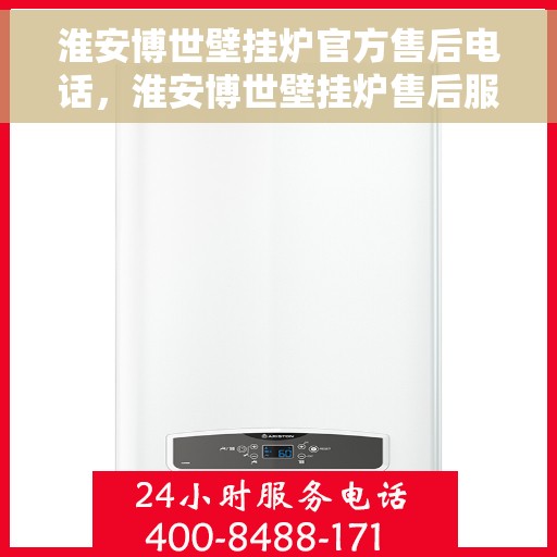 淮安博世壁挂炉官方售后电话，淮安博世壁挂炉售后服务热线及电话公布