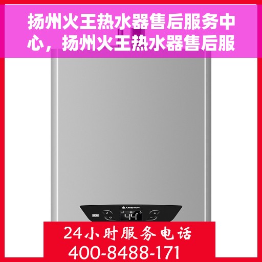 扬州火王热水器售后服务中心，扬州火王热水器售后服务中心，专业维修与贴心服务