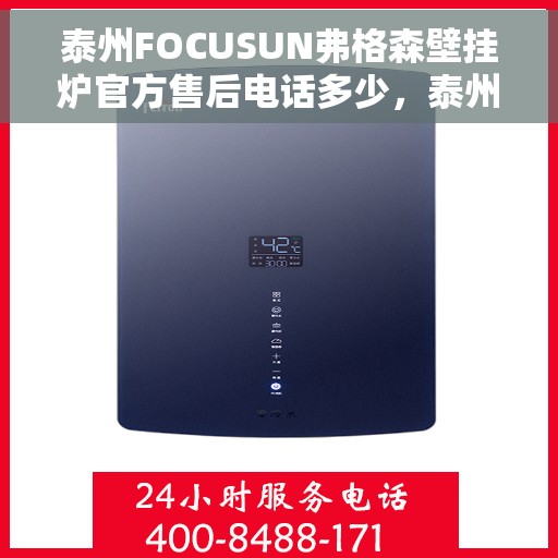 泰州FOCUSUN弗格森壁挂炉官方售后电话多少，泰州FOCUSUN弗格森壁挂炉售后服务电话及维修指南