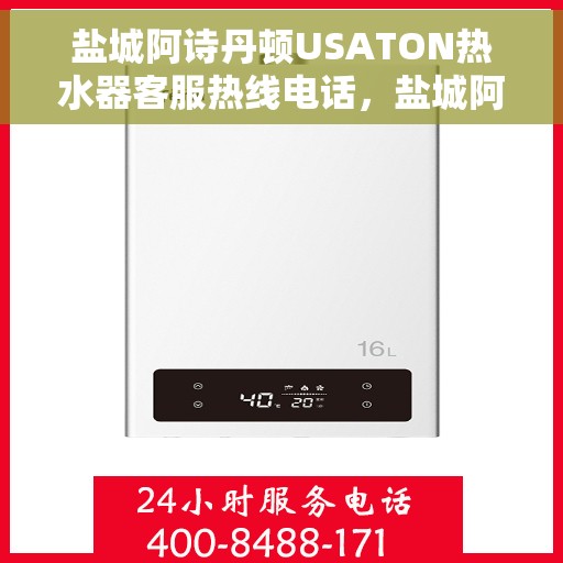 盐城阿诗丹顿USATON热水器客服热线电话，盐城阿诗丹顿USATON热水器客服热线电话详解，专业解答您的疑问，贴心服务就在一线之间