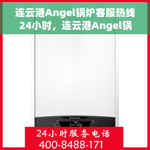 连云港Angel锅炉客服热线24小时，连云港Angel锅炉全天候客服热线，贴心服务不打烊