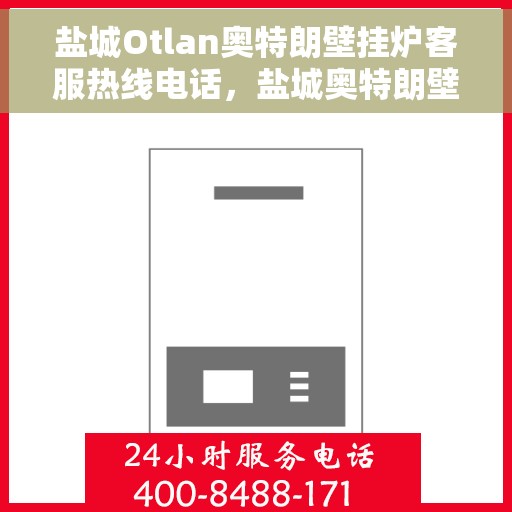 盐城Otlan奥特朗壁挂炉客服热线电话，盐城奥特朗壁挂炉客服热线电话详解，专业支持与贴心服务