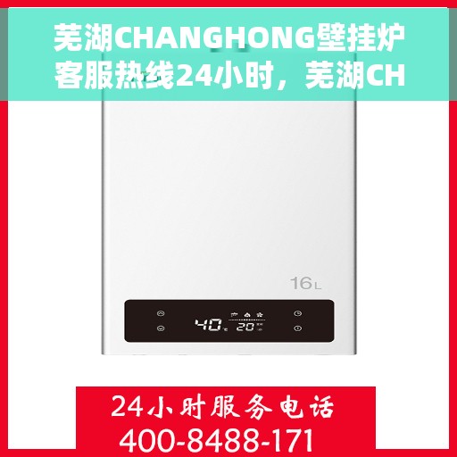 芜湖CHANGHONG壁挂炉客服热线24小时，芜湖CHANGHONG壁挂炉全天候客服热线