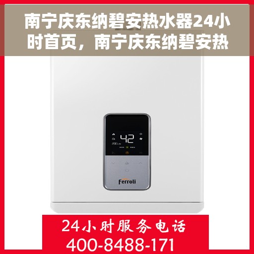 南宁庆东纳碧安热水器24小时首页，南宁庆东纳碧安热水器全天候服务，首页全面升级
