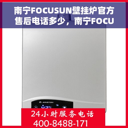 南宁FOCUSUN壁挂炉官方售后电话多少，南宁FOCUSUN壁挂炉官方售后电话及维修服务指南