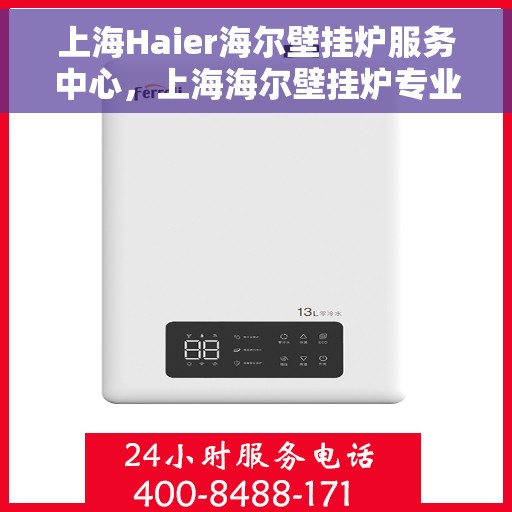 上海Haier海尔壁挂炉服务中心，上海海尔壁挂炉专业服务中心，高效维修与贴心服务