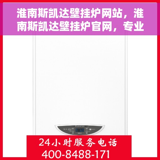 淮南斯凯达壁挂炉网站，淮南斯凯达壁挂炉官网，专业品质，温暖千万家
