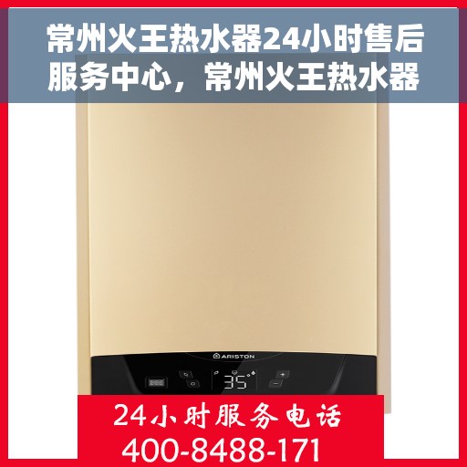 常州火王热水器24小时售后服务中心，常州火王热水器全天候售后服务中心，专业维修，无忧服务
