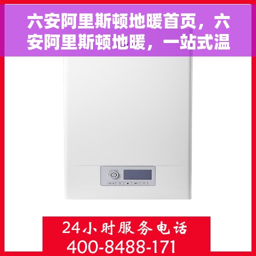 六安阿里斯顿地暖首页，六安阿里斯顿地暖，一站式温暖解决方案首页