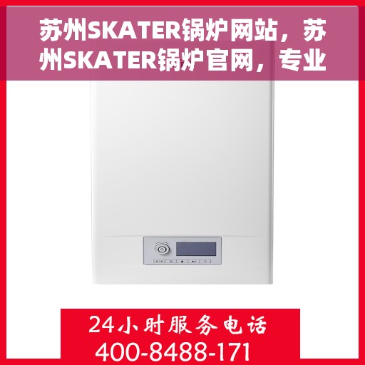 苏州SKATER锅炉网站，苏州SKATER锅炉官网，专业解决方案与高效服务的完美结合