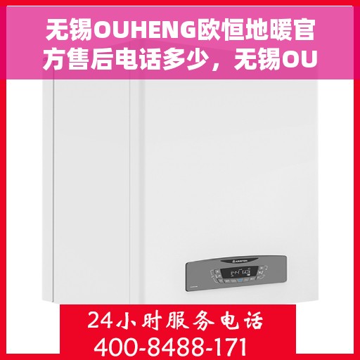 无锡OUHENG欧恒地暖官方售后电话多少，无锡OUHENG欧恒地暖官方售后电话及维修服务热线解析