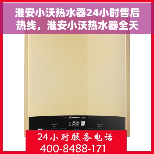 淮安小沃热水器24小时售后热线,淮安小沃热水器全天候售后热线,专业服务随时响应 淮安小沃热水器24小时售后热线,淮安小沃热水器全天候售后热线,专业服务随时响应