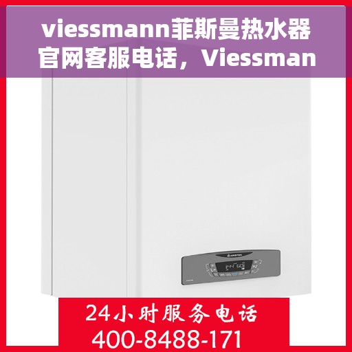 viessmann菲斯曼热水器官网客服电话，Viessmann菲斯曼热水器官方客服热线及售后服务指南