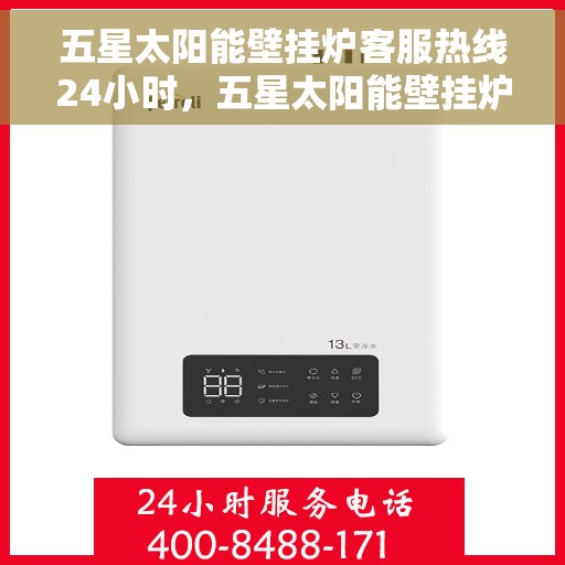五星太阳能壁挂炉客服热线24小时，五星太阳能壁挂炉全天候客服热线，温暖服务不打烊