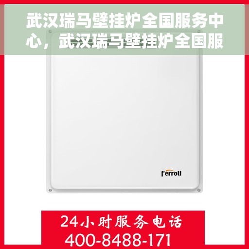 武汉瑞马壁挂炉全国服务中心，武汉瑞马壁挂炉全国服务中心，专业维修与优质服务并行