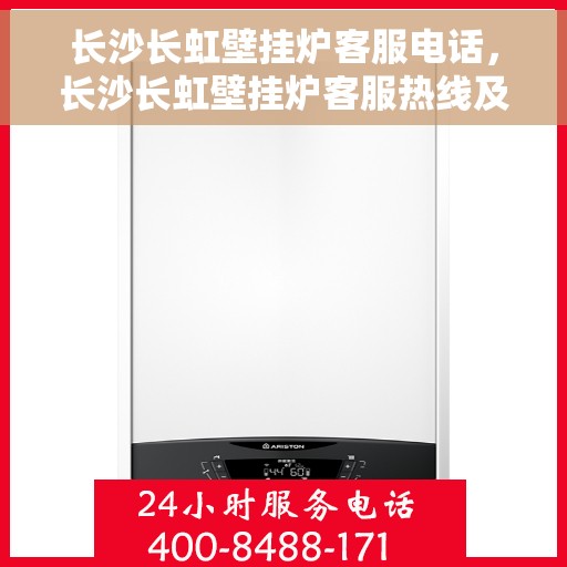 长沙长虹壁挂炉客服电话，长沙长虹壁挂炉客服热线及售后支持服务指南