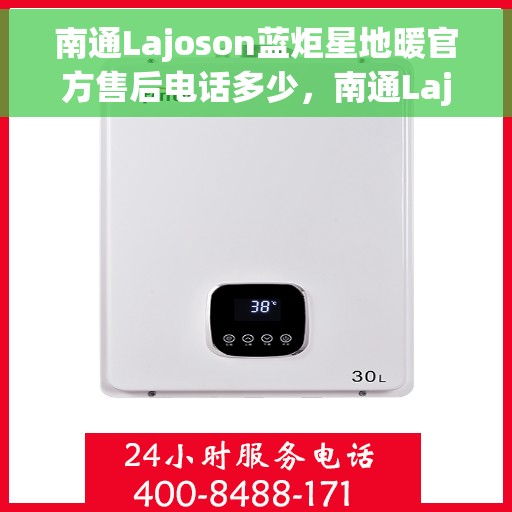 南通Lajoson蓝炬星地暖官方售后电话多少，南通Lajoson蓝炬星地暖官方售后联系电话揭秘