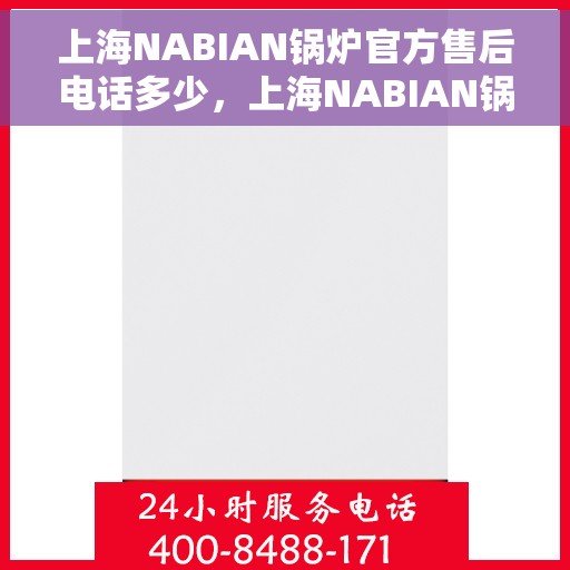 上海NABIAN锅炉官方售后电话多少，上海NABIAN锅炉官方售后电话查询指南