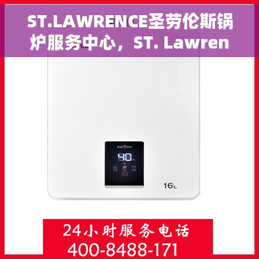 ST.LAWRENCE圣劳伦斯锅炉服务中心，ST. Lawrence圣劳伦斯锅炉服务中心，专业维修与保养之选