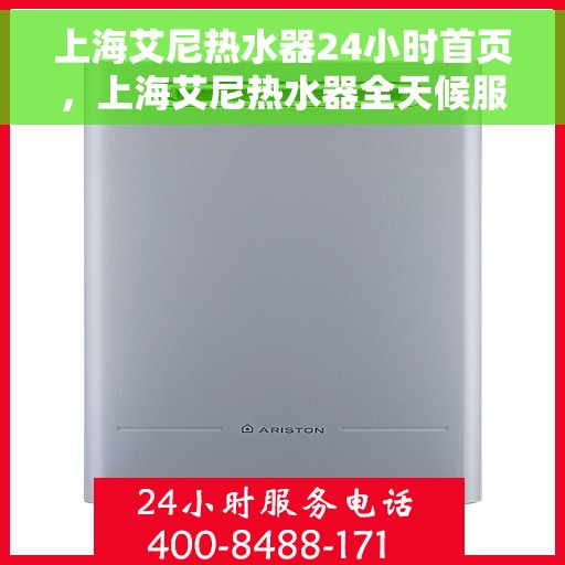 上海艾尼热水器24小时首页,上海艾尼热水器全天候服务手册,24小时首页概览 上海艾尼热水器24小时首页,上海艾尼热水器全天候服务手册,24小时首页概览