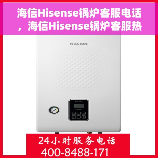 海信Hisense锅炉客服电话，海信Hisense锅炉客服热线及联系方式解析