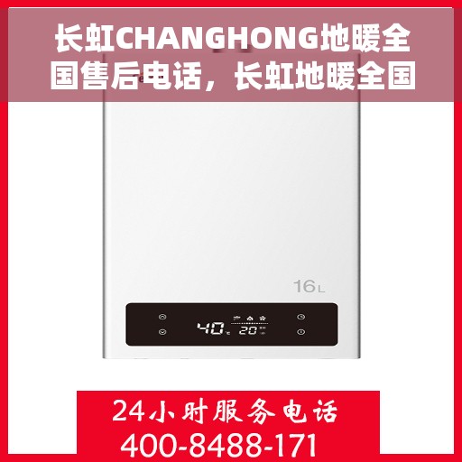 长虹CHANGHONG地暖全国售后电话，长虹地暖全国售后服务热线电话及售后支持详解